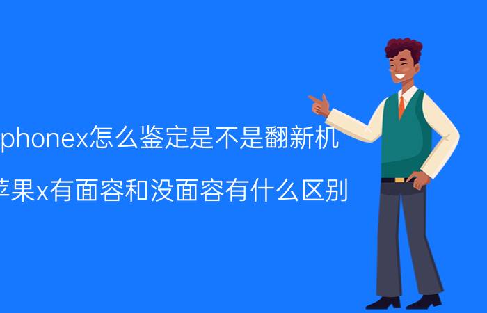 iphonex怎么鉴定是不是翻新机 苹果x有面容和没面容有什么区别？